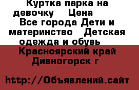 Куртка парка на девочку  › Цена ­ 700 - Все города Дети и материнство » Детская одежда и обувь   . Красноярский край,Дивногорск г.